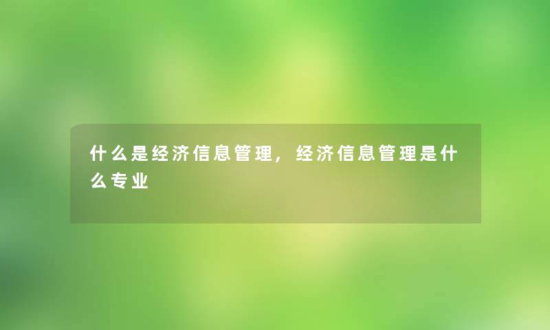 什么是经济信息管理,经济信息管理是什么专业