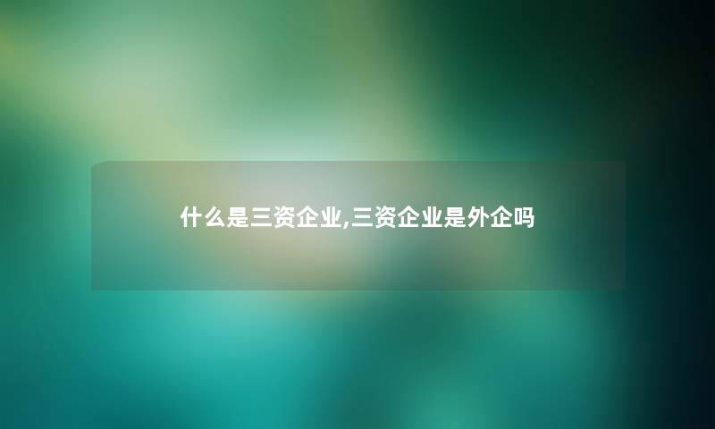 什么是三资企业,三资企业是外企吗