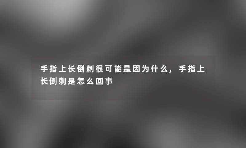 手指上长倒刺很可能是因为什么,手指上长倒刺是怎么回事