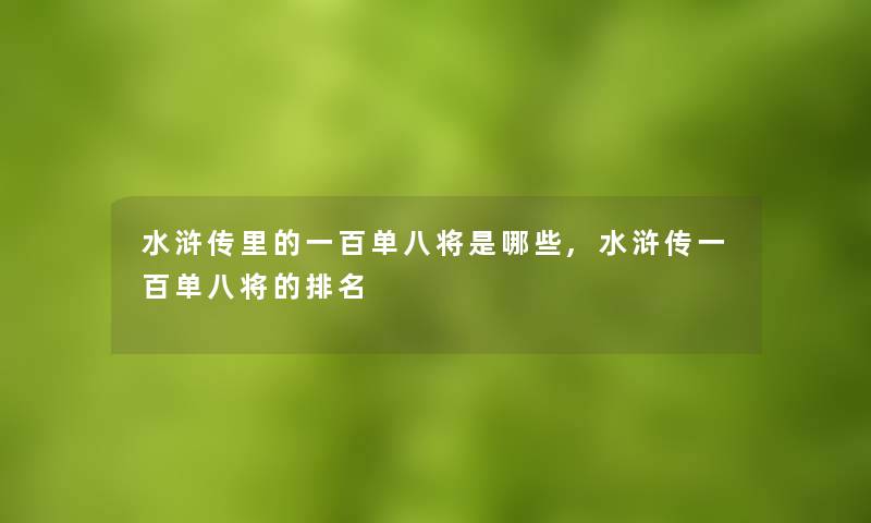 水浒传里的一百单八将是哪些,水浒传一百单八将的推荐