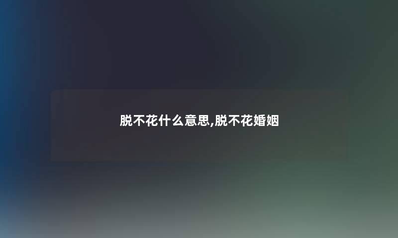 脱不花什么意思,脱不花婚姻