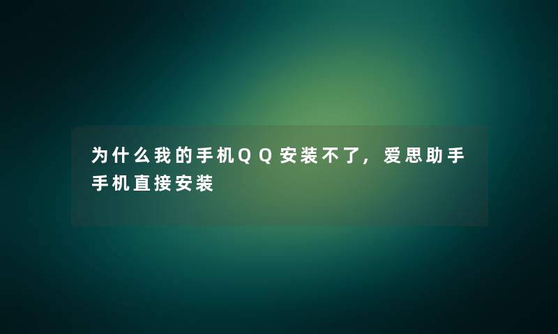 为什么我的手机QQ安装不了,爱思手机直接安装