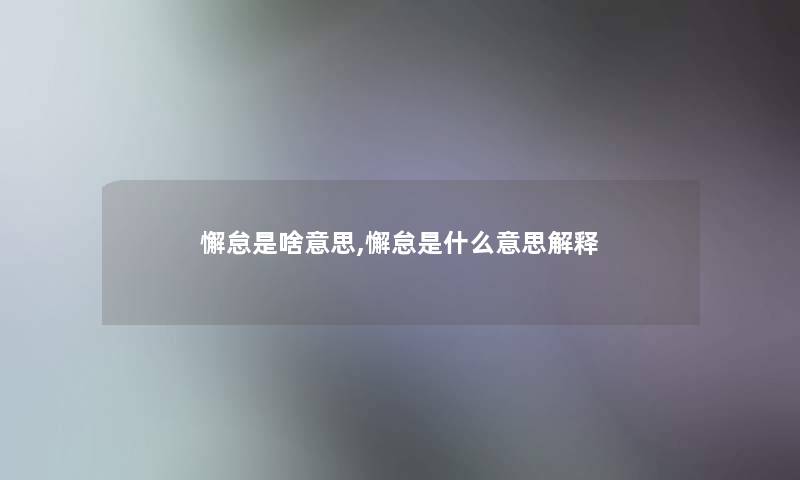 懈怠是啥意思,懈怠是什么意思解释