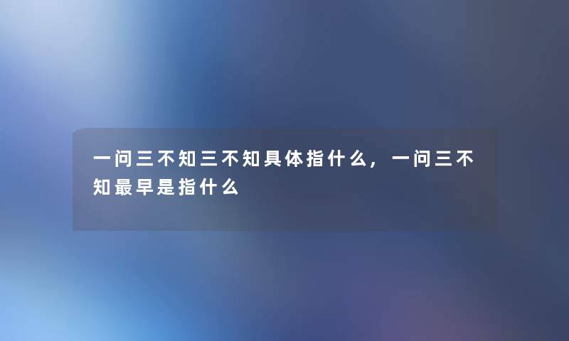 一问三不知三不知具体指什么,一问三不知早是指什么