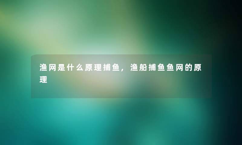 渔网是什么原理捕鱼,渔船捕鱼鱼网的原理