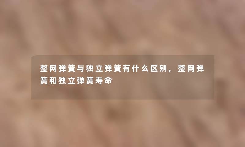 整网弹簧与1弹簧有什么区别,整网弹簧和1弹簧寿命