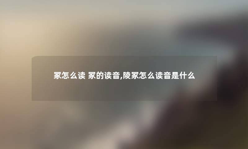 冢怎么读 冢的读音,陵冢怎么读音是什么