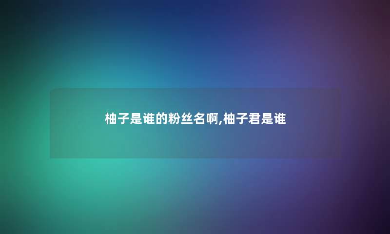 柚子是谁的粉丝名啊,柚子君是谁