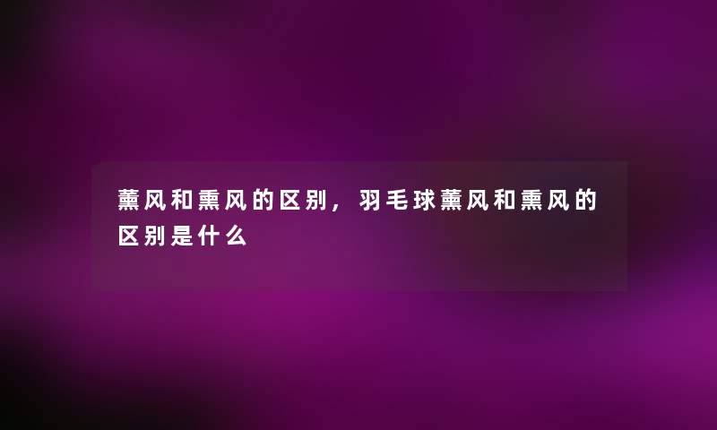 薰风和熏风的区别,羽毛球薰风和熏风的区别是什么