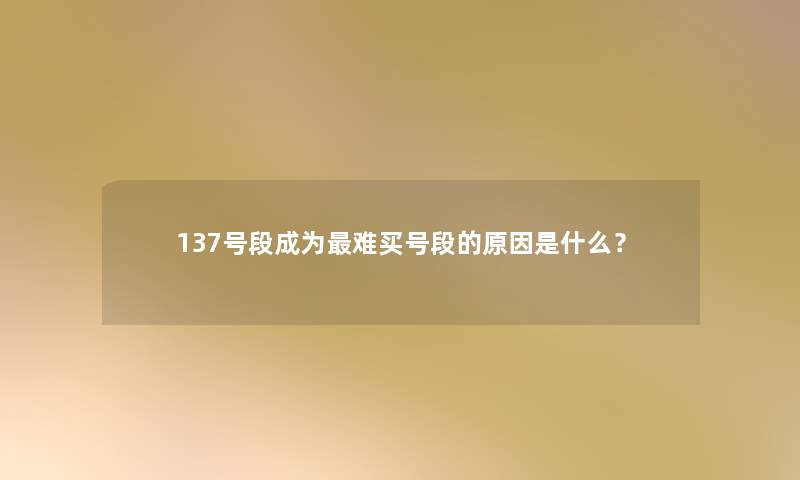 137号段成为难买号段的原因是什么？