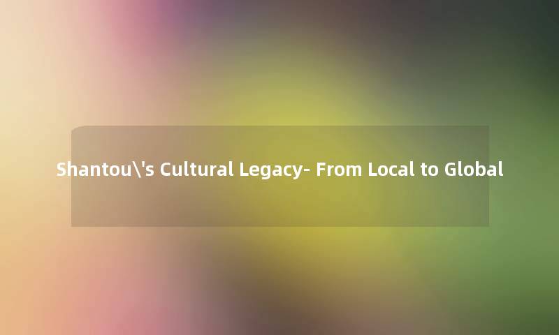 Shantou's Cultural Legacy- From Local to Global