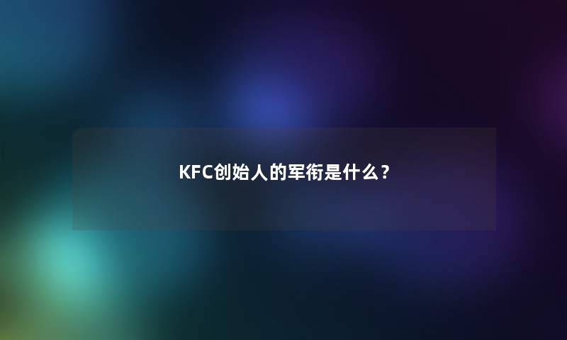 KFC创始人的军衔是什么？