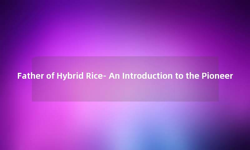 Father of Hybrid Rice- An Introduction to the Pioneer