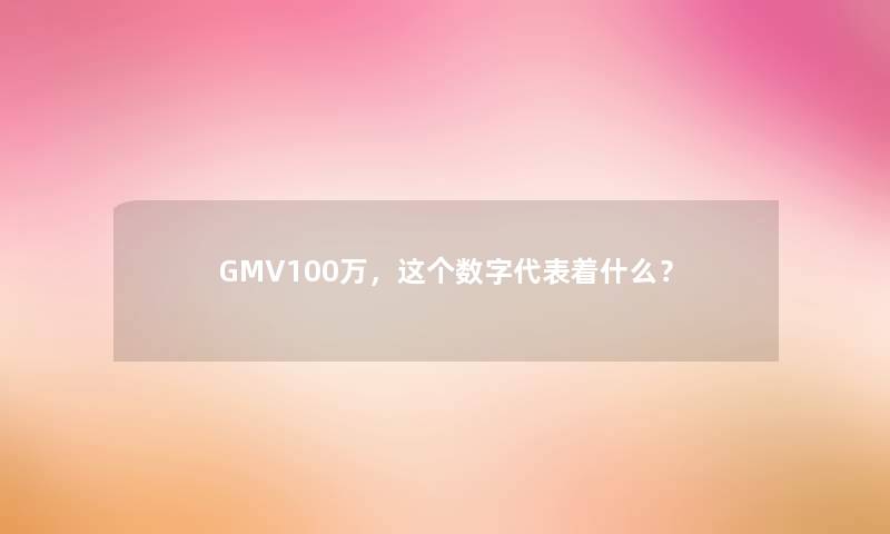 GMV100万，这个数字代表着什么？