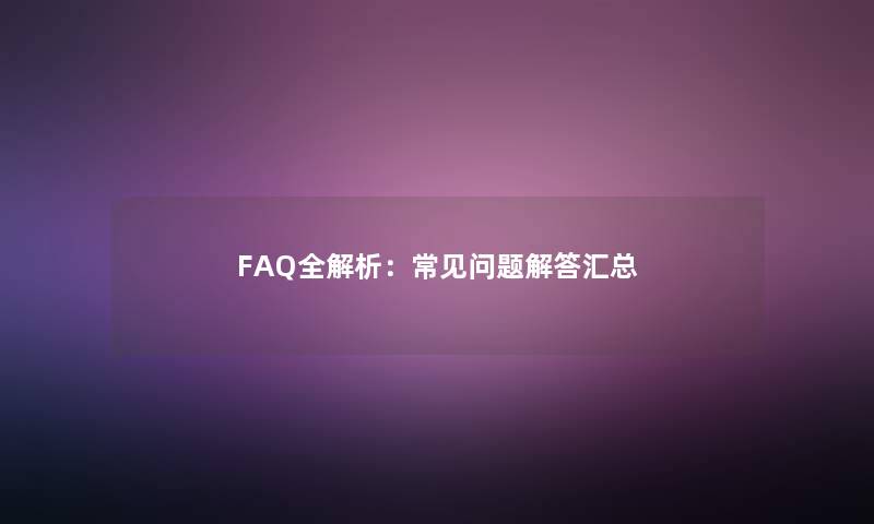 FAQ全解析：常见问题找资料汇总