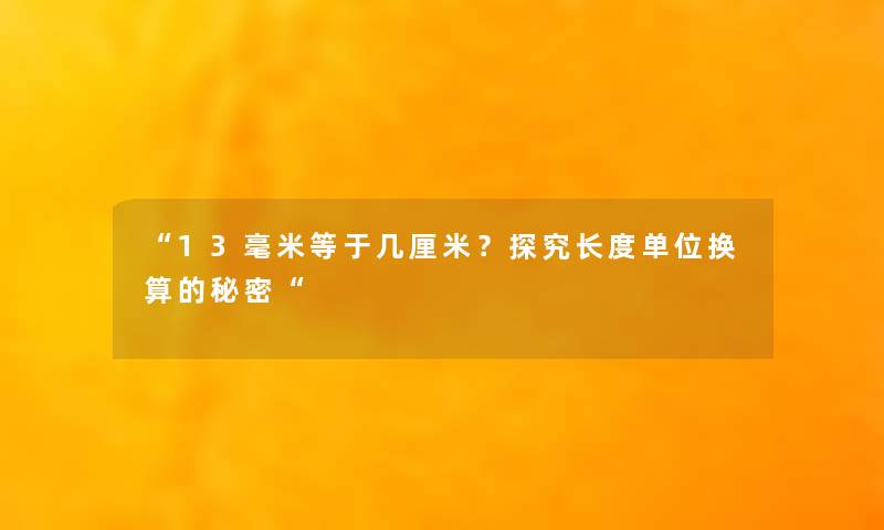 “13毫米等于几厘米？探究长度单位换算的秘密“