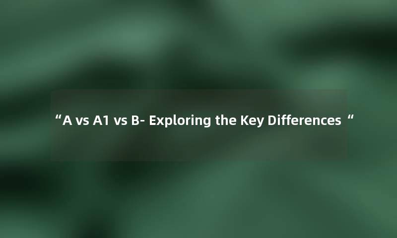 “A vs A1 vs B- Exploring the Key Differences“