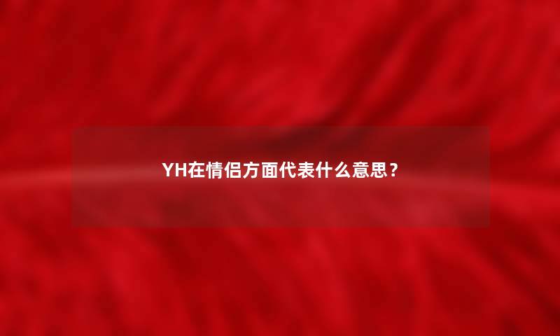 YH在情侣方面代表什么意思？