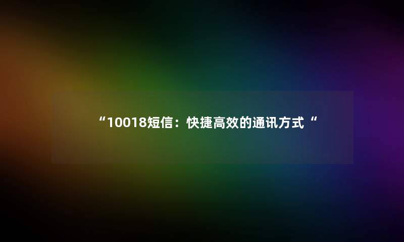 “10018短信：快捷高效的通讯方式“