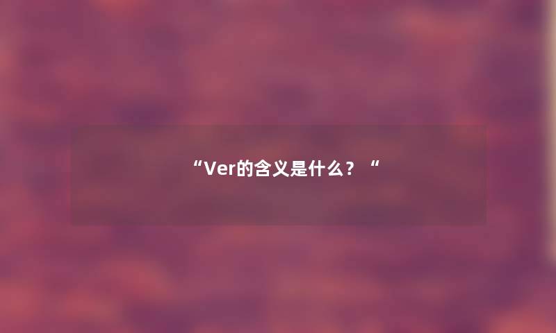 “Ver的含义是什么？“