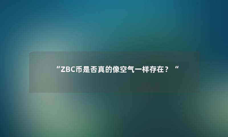 “ZBC币是否真的像空气一样存在？“