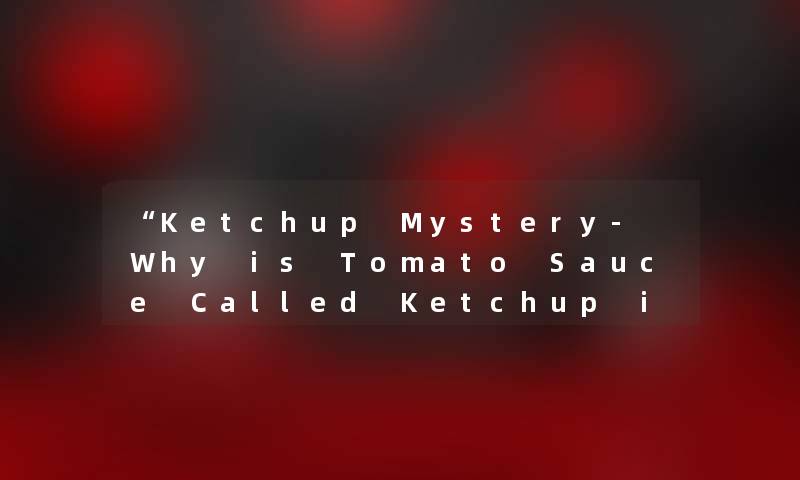 “Ketchup Mystery- Why is Tomato Sauce Called Ketchup in English？“