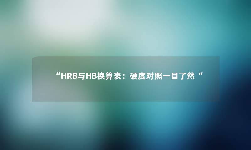 “HRB与HB换算表：硬度对照一目了然“