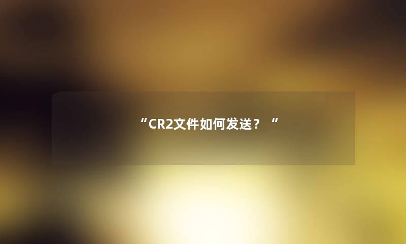 “CR2文件如何发送？“