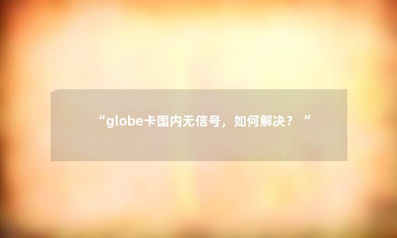 “globe卡国内无信号，如何解决？“