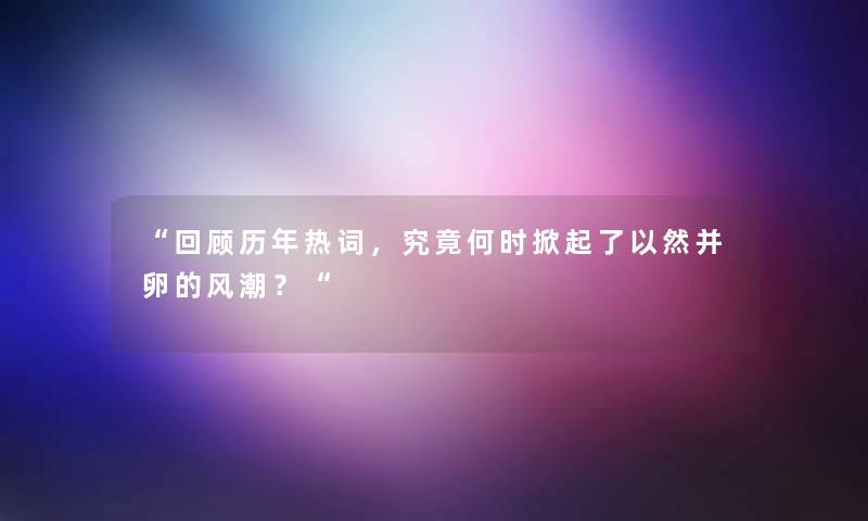 “回顾历年热词，究竟何时掀起了以然并卵的风潮？“