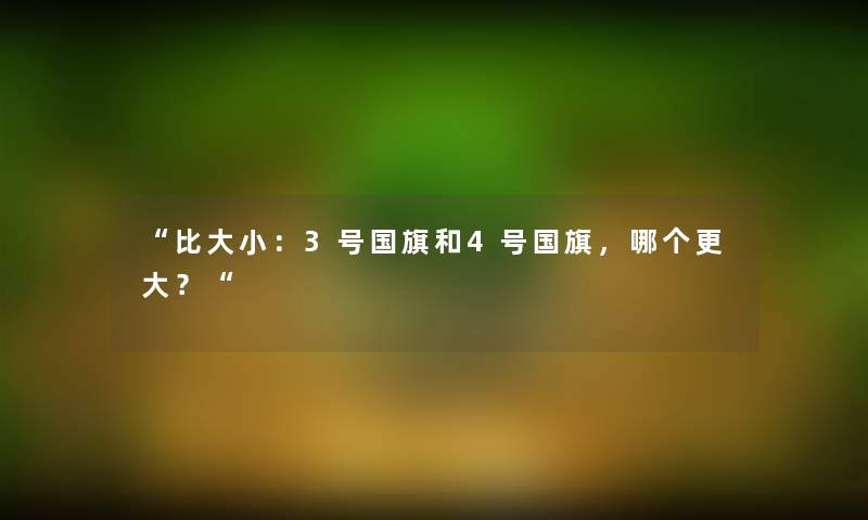 “比大小：3号国旗和4号国旗，哪个更大？“