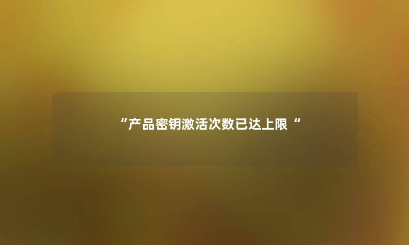 “密钥激活次数已达上限“ “密钥激活次数已达上限“