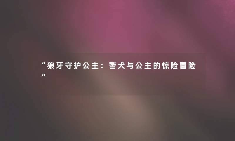 “狼牙守护公主：警犬与公主的惊险冒险“