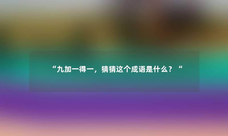 “九加一得一，猜猜这个成语是什么？“