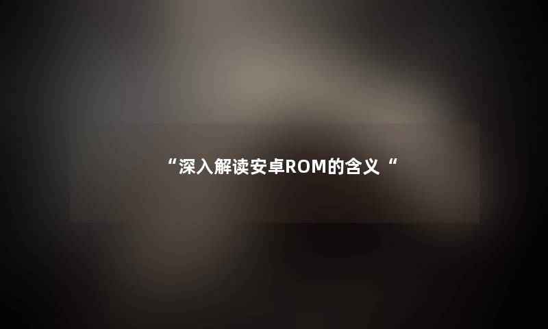 “深入解读安卓ROM的含义“