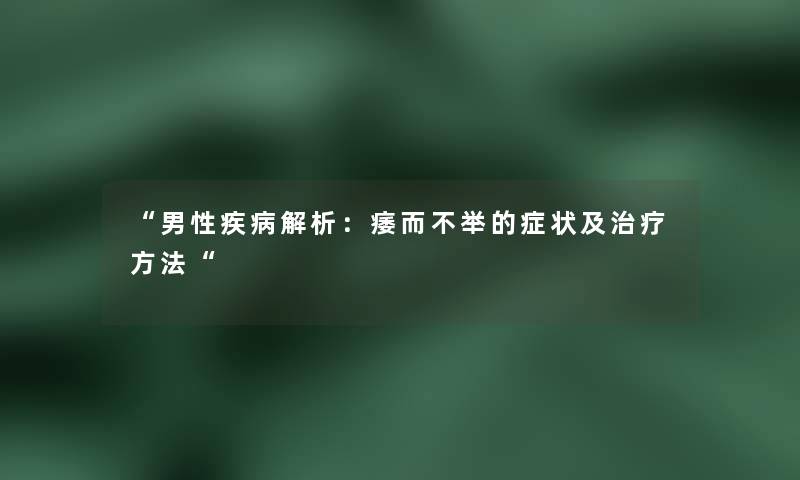 “男性疾病解析：痿而不举的症状及治疗方法“