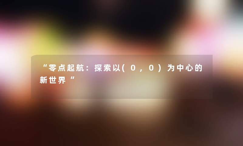 “零点起航：探索以(0,0)为中心的新世界“