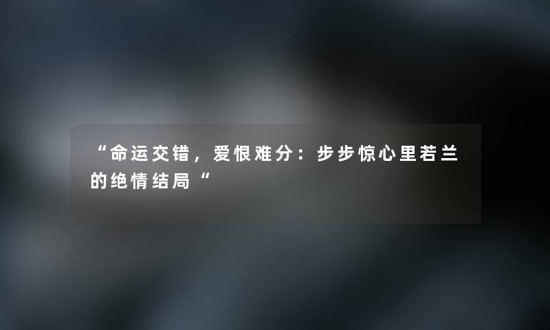 “命运交错，爱恨难分：步步惊心里若兰的绝情结局“