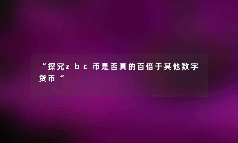 “探究zbc币是否真的百倍于其他数字货币“