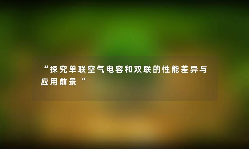 “探究单联空气电容和双联的性能差异与应用前景“