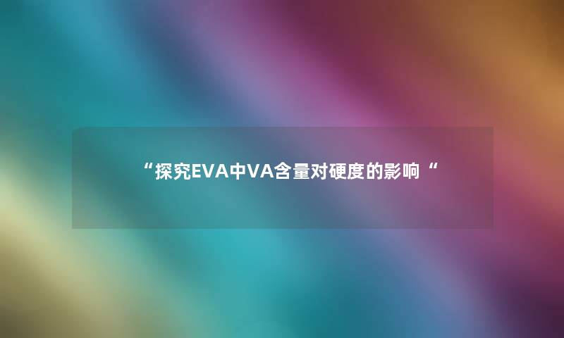 “探究EVA中VA含量对硬度的影响“