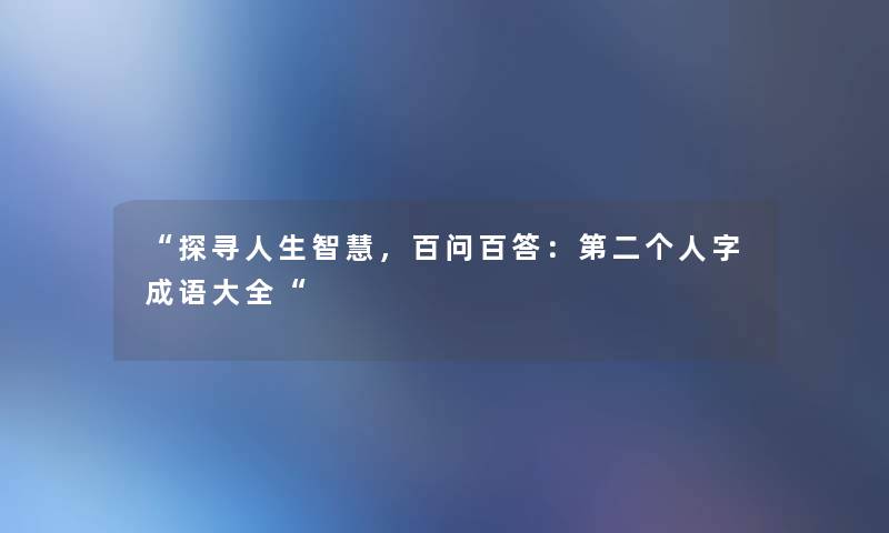 “探寻人生，百问百答：第二个人字成语大全“