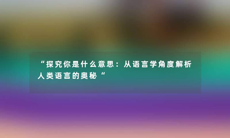 “探究你是什么意思：从语言学角度解析语言的奥秘“