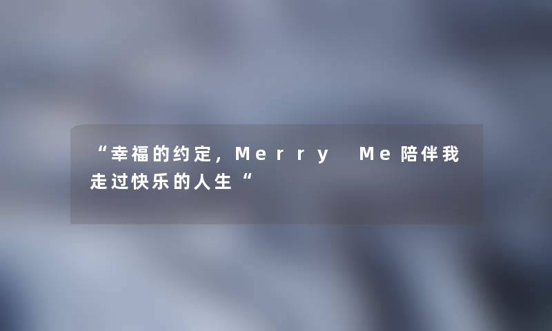 “幸福的约定，Merry Me陪伴我走过快乐的人生“