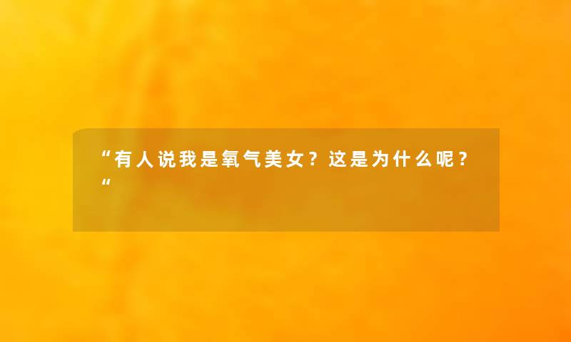 “有人说我是氧气美女？这是为什么呢？“