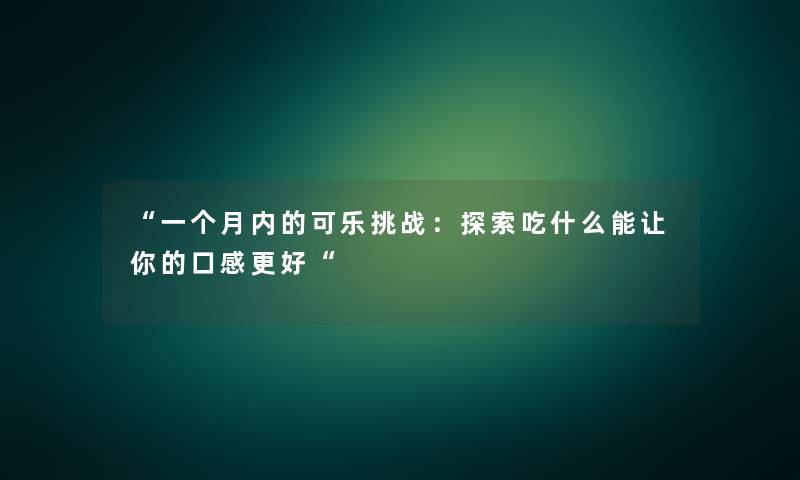 “一个月内的可乐挑战：探索吃什么能让你的口感更好“