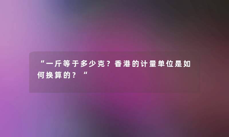 “一斤等于多少克？香港的计量单位是如何换算的？“