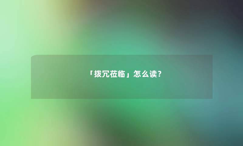 「拨冗莅临」怎么读？