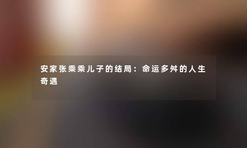 安家张乘乘儿子的结局：命运多舛的人生奇遇