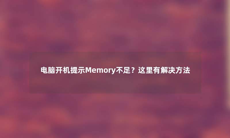 电脑开机提示Memory不足？这里有解决方法